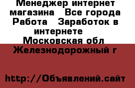 Менеджер интернет магазина - Все города Работа » Заработок в интернете   . Московская обл.,Железнодорожный г.